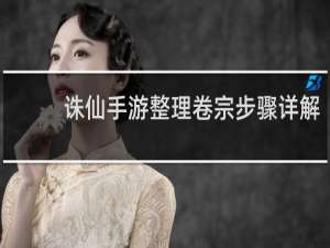 诛仙手游整理卷宗步骤详解