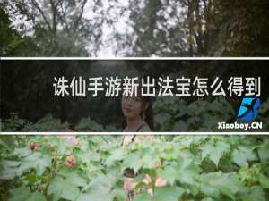 诛仙手游新出法宝怎么得到