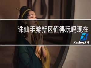 诛仙手游新区值得玩吗现在