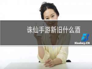 诛仙手游新旧什么酒
