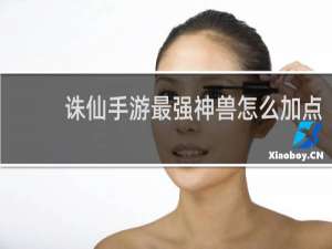 诛仙手游最强神兽怎么加点