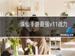 诛仙手游最强v11战力