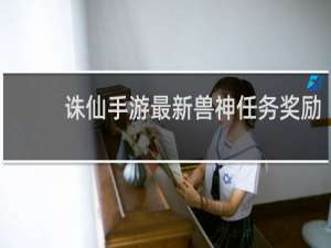 诛仙手游最新兽神任务奖励