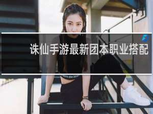 诛仙手游最新团本职业搭配