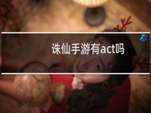 诛仙手游有act吗