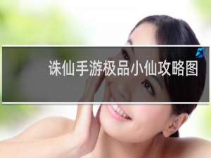 诛仙手游极品小仙攻略图