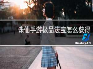 诛仙手游极品法宝怎么获得