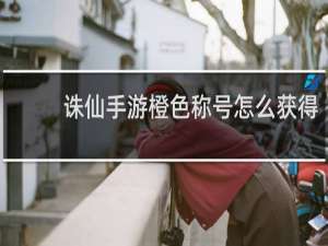 诛仙手游橙色称号怎么获得
