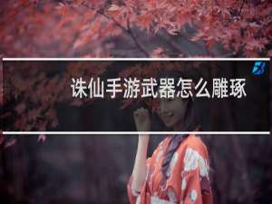 诛仙手游武器怎么雕琢