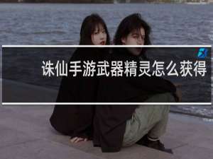 诛仙手游武器精灵怎么获得