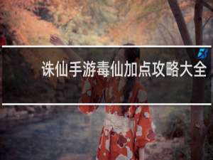 诛仙手游毒仙加点攻略大全