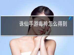 诛仙手游毒神怎么得到