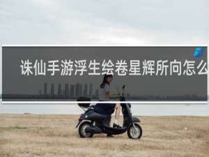 诛仙手游浮生绘卷星辉所向怎么做