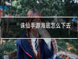 诛仙手游海底怎么下去