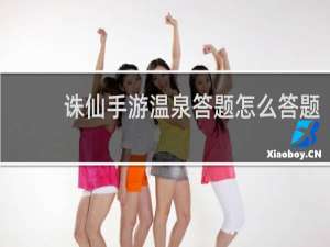 诛仙手游温泉答题怎么答题
