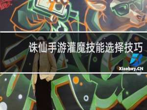 诛仙手游灌魔技能选择技巧
