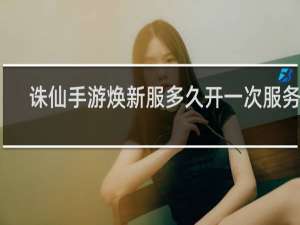 诛仙手游焕新服多久开一次服务器