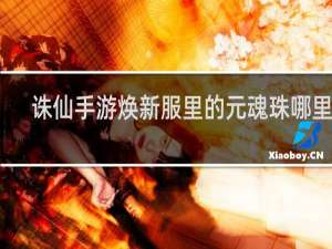 诛仙手游焕新服里的元魂珠哪里爆