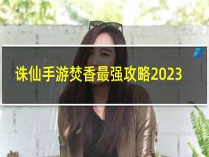 诛仙手游焚香最强攻略2023