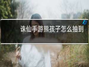 诛仙手游熊孩子怎么抽到