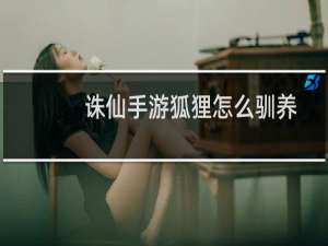 诛仙手游狐狸怎么驯养