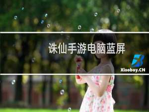 诛仙手游电脑蓝屏