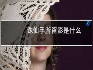 诛仙手游留影是什么