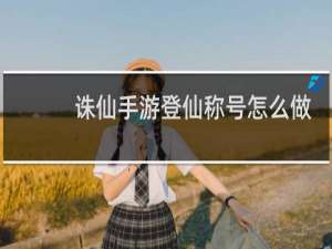 诛仙手游登仙称号怎么做