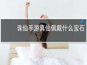 诛仙手游真仙佩戴什么宝石