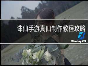 诛仙手游真仙制作教程攻略