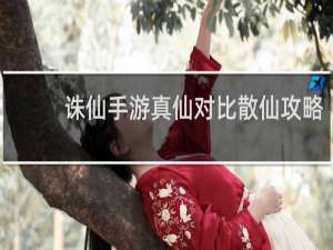 诛仙手游真仙对比散仙攻略
