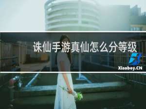 诛仙手游真仙怎么分等级
