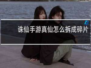 诛仙手游真仙怎么拆成碎片