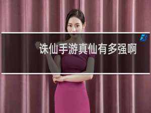 诛仙手游真仙有多强啊