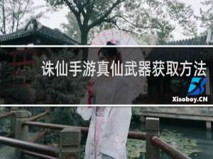 诛仙手游真仙武器获取方法