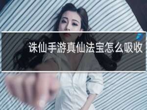 诛仙手游真仙法宝怎么吸收