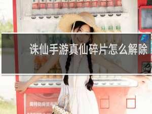 诛仙手游真仙碎片怎么解除
