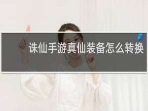 诛仙手游真仙装备怎么转换