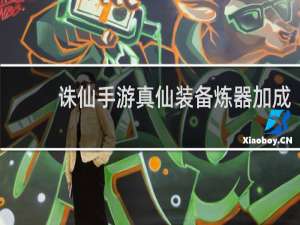 诛仙手游真仙装备炼器加成