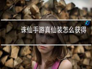 诛仙手游真仙装怎么获得