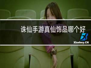 诛仙手游真仙饰品哪个好