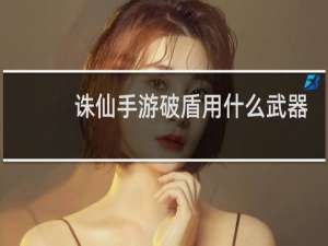 诛仙手游破盾用什么武器