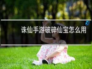 诛仙手游破碎仙宝怎么用