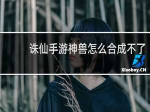 诛仙手游神兽怎么合成不了