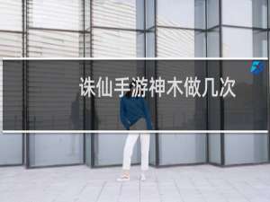 诛仙手游神木做几次