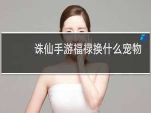 诛仙手游福禄换什么宠物
