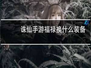 诛仙手游福禄换什么装备