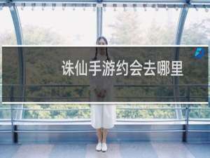 诛仙手游约会去哪里