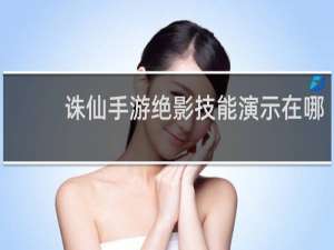 诛仙手游绝影技能演示在哪