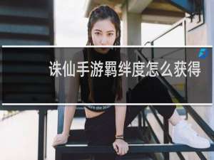 诛仙手游羁绊度怎么获得